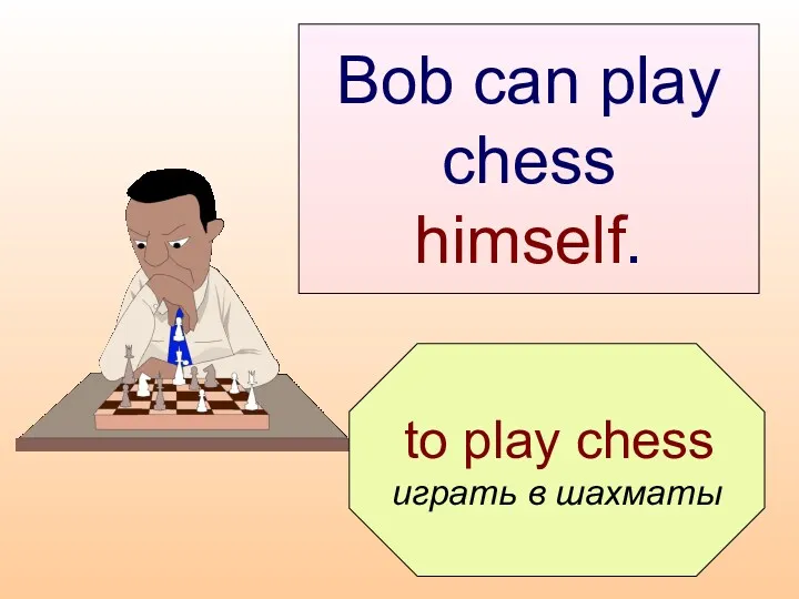 to play chess играть в шахматы Bob can play chess himself.