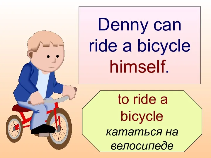 Denny can ride a bicycle himself. to ride a bicycle кататься на велосипеде