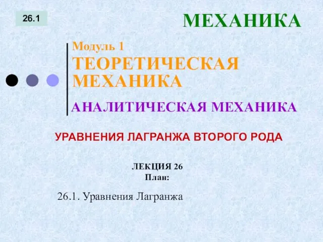 ЛЕКЦИЯ 26 План: 26.1 МЕХАНИКА 26.1. Уравнения Лагранжа АНАЛИТИЧЕСКАЯ МЕХАНИКА