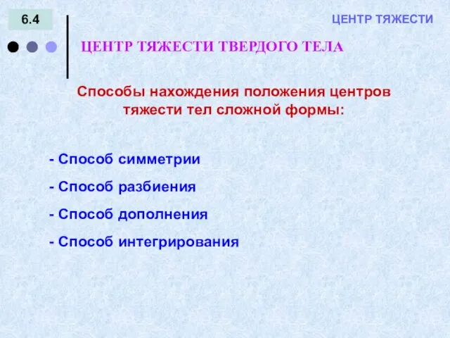 6.4 = - ЦЕНТР ТЯЖЕСТИ ЦЕНТР ТЯЖЕСТИ ТВЕРДОГО ТЕЛА Способы