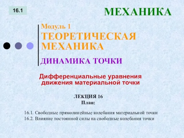 ЛЕКЦИЯ 16 План: 16.1 МЕХАНИКА 16.1. Свободные прямолинейные колебания материальной