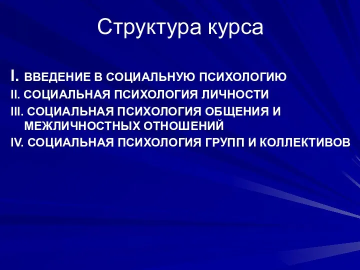 Структура курса I. ВВЕДЕНИЕ В СОЦИАЛЬНУЮ ПСИХОЛОГИЮ II. СОЦИАЛЬНАЯ ПСИХОЛОГИЯ ЛИЧНОСТИ III. СОЦИАЛЬНАЯ