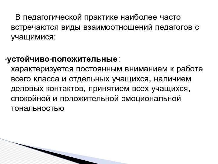 В педагогической практике наиболее часто встречаются виды взаимоотношений педагогов с учащимися: -устойчиво-положительные: характеризуется