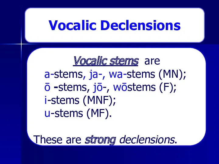 Vocalic Declensions Vocalic stems are a-stems, ja-, wa-stems (MN); ō