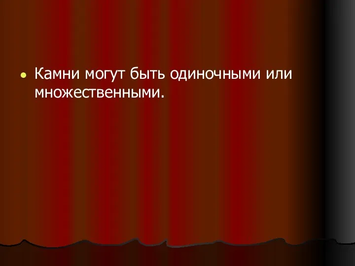 Камни могут быть одиночными или множественными.