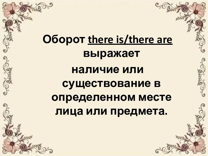 Оборот there is/there are выражает наличие или существование в определенном месте лица или предмета.