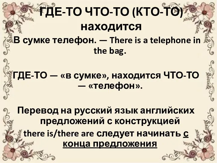 ГДЕ-ТО ЧТО-ТО (КТО-ТО) находится В сумке телефон. — There is