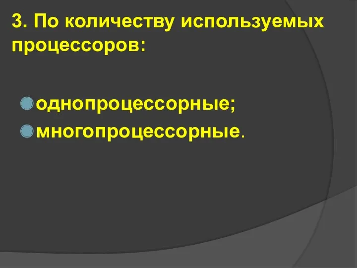 3. По количеству используемых процессоров: однопроцессорные; многопроцессорные.