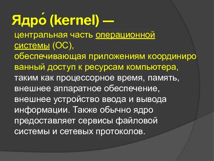 Ядро́ (kernel) — центральная часть операционной системы (ОС), обеспечивающая приложениям