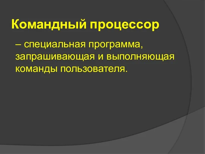 Командный процессор – специальная программа, запрашивающая и выполняющая команды пользователя.