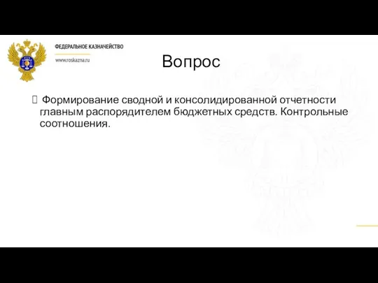 Вопрос Формирование сводной и консолидированной отчетности главным распорядителем бюджетных средств. Контрольные соотношения.