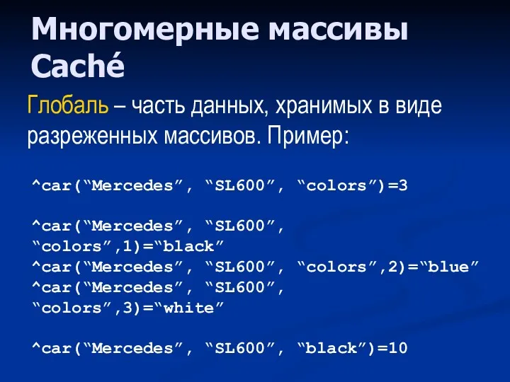 Многомерные массивы Caché ^car(“Mercedes”, “SL600”, “colors”)=3 ^car(“Mercedes”, “SL600”, “colors”,1)=“black” ^car(“Mercedes”,