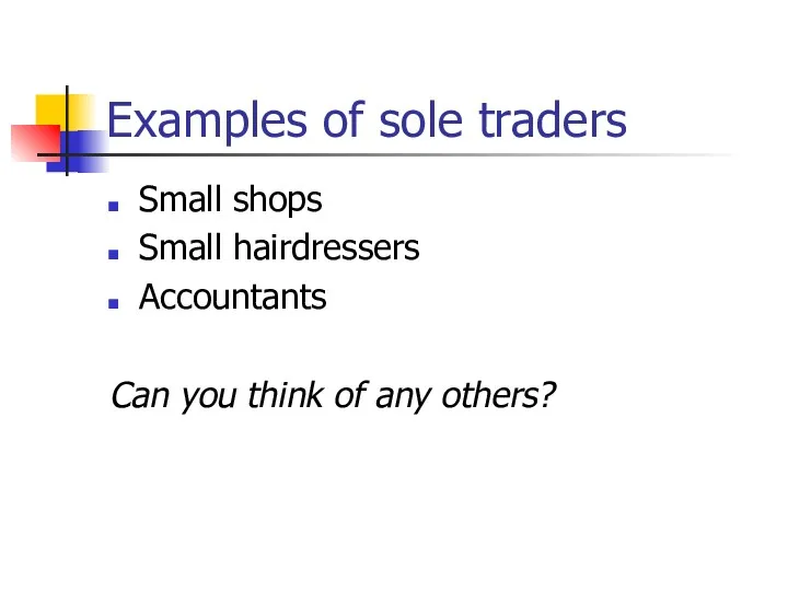 Examples of sole traders Small shops Small hairdressers Accountants Can you think of any others?