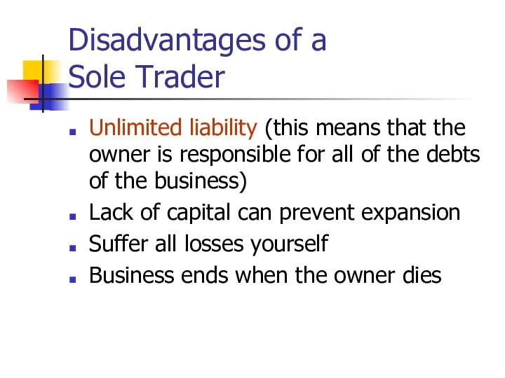 Disadvantages of a Sole Trader Unlimited liability (this means that