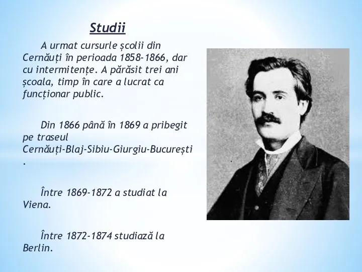 Studii A urmat cursurle școlii din Cernăuți în perioada 1858-1866,