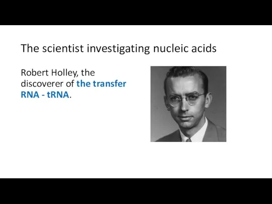 The scientist investigating nucleic acids Robert Holley, the discoverer of the transfer RNA - tRNA.