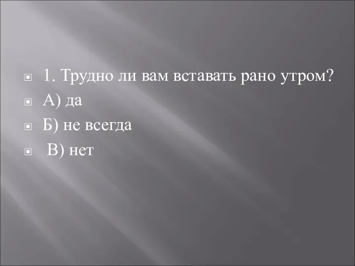 1. Трудно ли вам вставать рано утром? А) да Б) не всегда В) нет