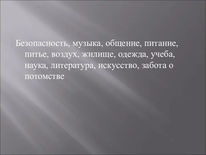 Безопасность, музыка, общение, питание, питье, воздух, жилище, одежда, учеба, наука, литература, искусство, забота о потомстве