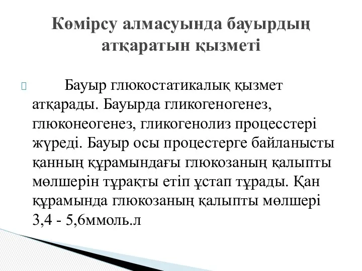 Бауыр глюкостатикалық қызмет атқарады. Бауырда гликогеногенез, глюконеогенез, гликогенолиз процесстері жүреді.