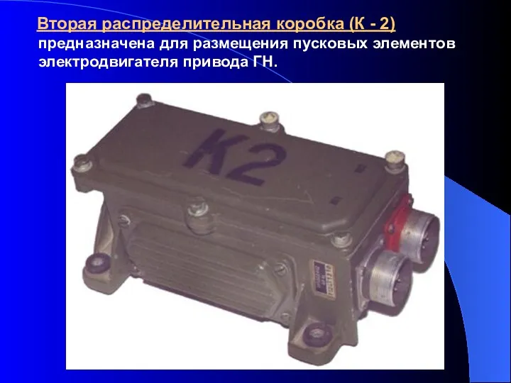 Вторая распределительная коробка (К - 2) предназначена для размещения пусковых элементов электродвигателя привода ГН.