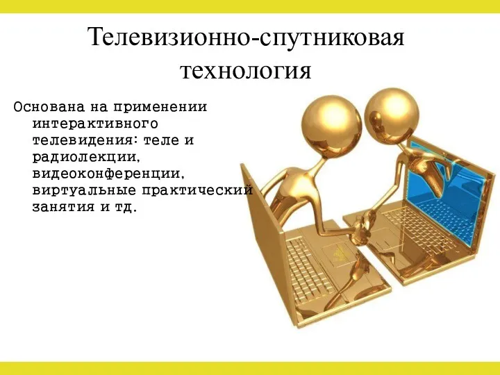 Телевизионно-спутниковая технология Основана на применении интерактивного телевидения: теле и радиолекции, видеоконференции, виртуальные практический занятия и тд.