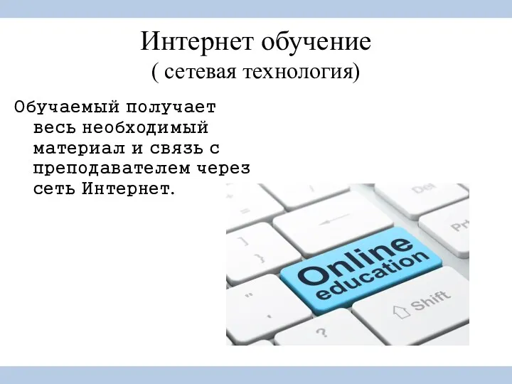 Интернет обучение ( сетевая технология) Обучаемый получает весь необходимый материал и связь с