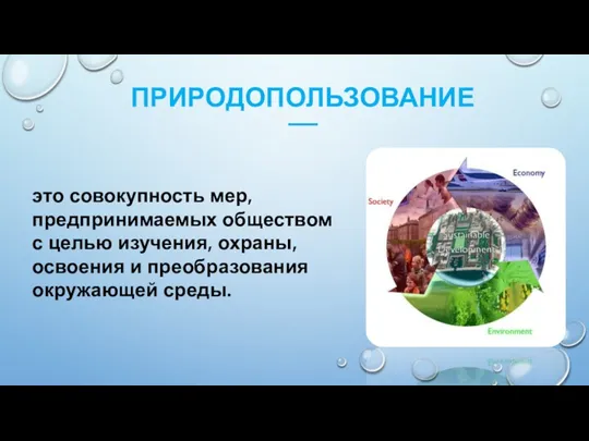 ПРИРОДОПОЛЬЗОВАНИЕ ––– это совокупность мер, предпринимаемых обществом с целью изучения, охраны, освоения и преобразования окружающей среды.