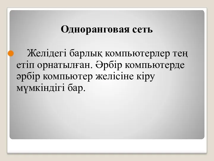 Одноранговая сеть Желідегі барлық компьютерлер тең етіп орнатылған. Әрбір компьютерде әрбір компьютер желісіне кіру мүмкіндігі бар.