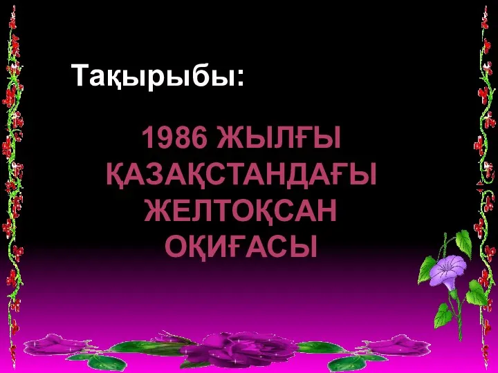 1986 ЖЫЛҒЫ ҚАЗАҚСТАНДАҒЫ ЖЕЛТОҚСАН ОҚИҒАСЫ Тақырыбы: