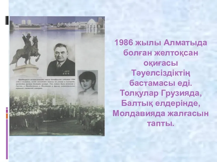 1986 жылы Алматыда болған желтоқсан оқиғасы Тәуелсіздіктің бастамасы еді. Толқулар Грузияда, Балтық елдерінде, Молдавияда жалғасын тапты.