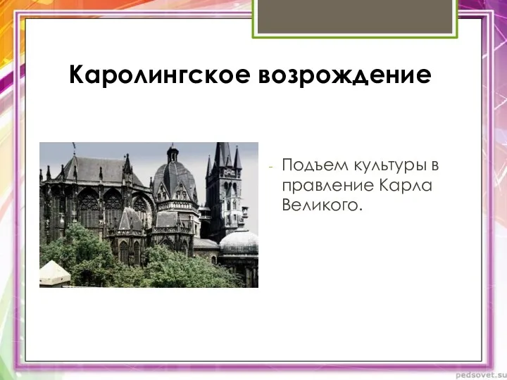 Каролингское возрождение Подъем культуры в правление Карла Великого.