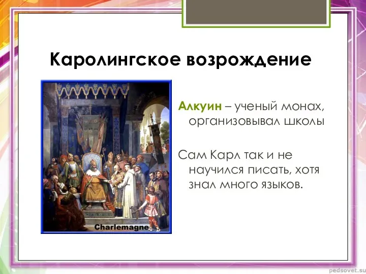 Каролингское возрождение Алкуин – ученый монах, организовывал школы Сам Карл