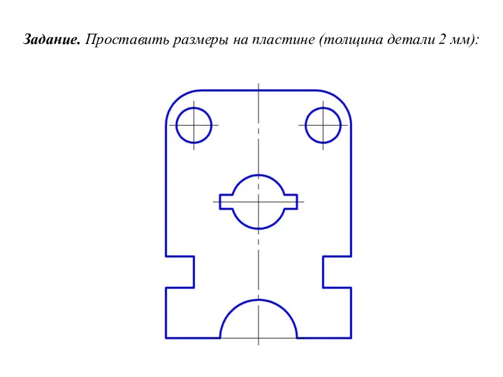 Задание. Проставить размеры на пластине (толщина детали 2 мм):