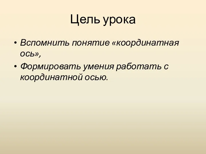 Цель урока Вспомнить понятие «координатная ось», Формировать умения работать с координатной осью.