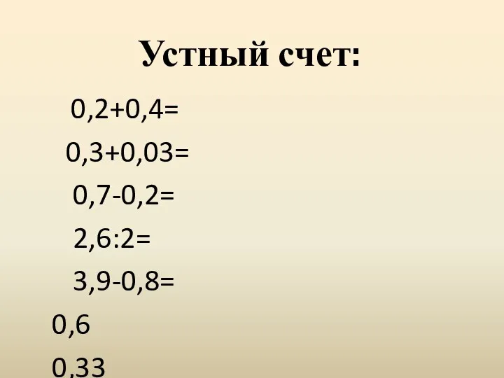 Устный счет: 0,2+0,4= 0,3+0,03= 0,7-0,2= 2,6:2= 3,9-0,8= 0,6 0,33 0,5 1,3 3,1