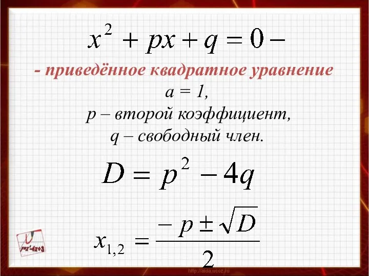 - приведённое квадратное уравнение а = 1, р – второй коэффициент, q – свободный член.