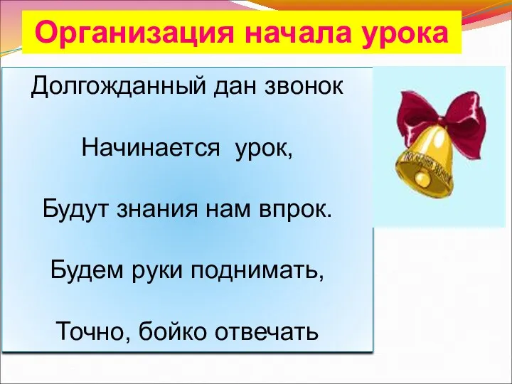 Организация начала урока Долгожданный дан звонок Начинается урок, Будут знания