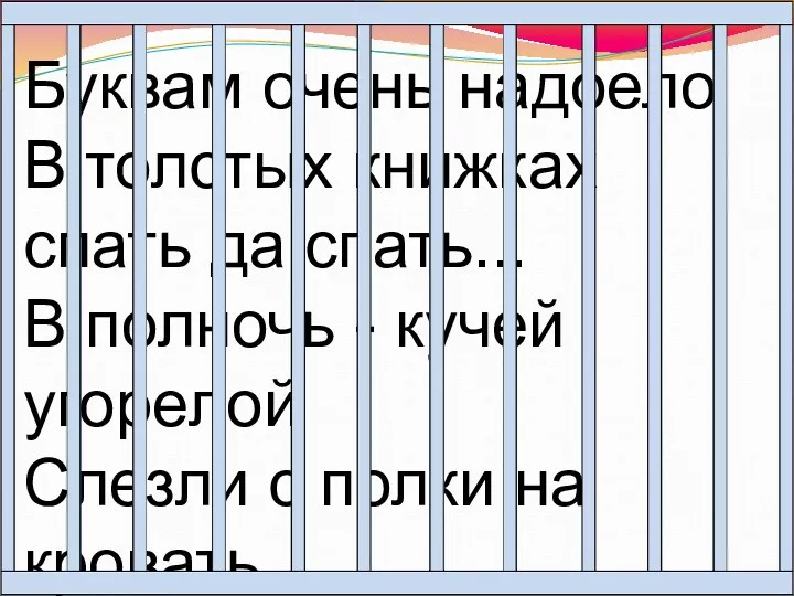 Буквам очень надоело В толстых книжках спать да спать... В