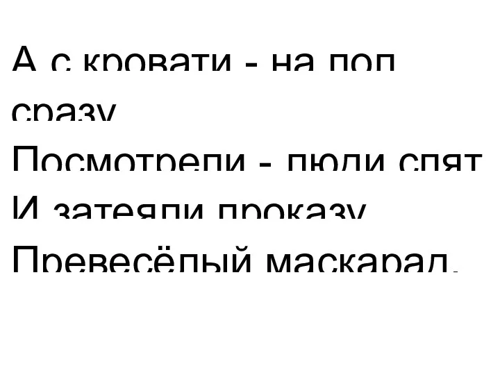 А с кровати - на пол сразу, Посмотрели - люди спят И затеяли проказу, Превесёлый маскарад.