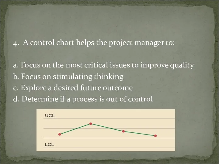 4. A control chart helps the project manager to: a.