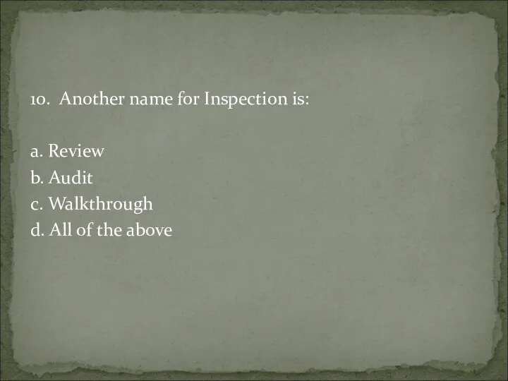 10. Another name for Inspection is: a. Review b. Audit c. Walkthrough d.