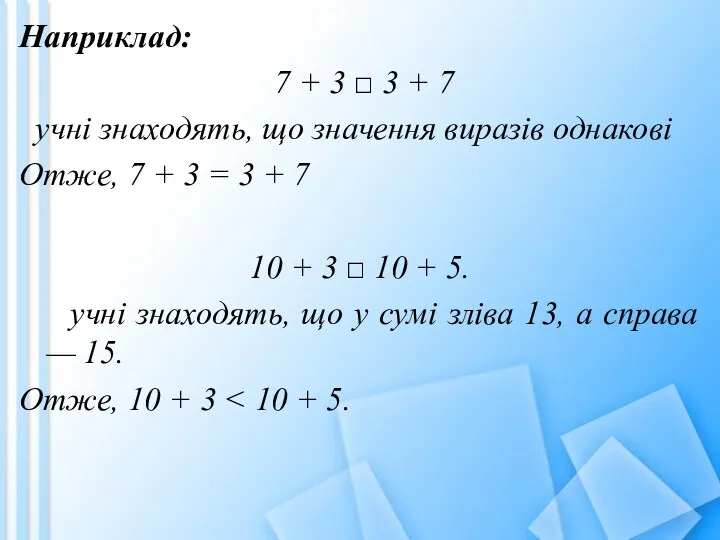 Наприклад: 7 + 3 □ 3 + 7 учні знаходять,