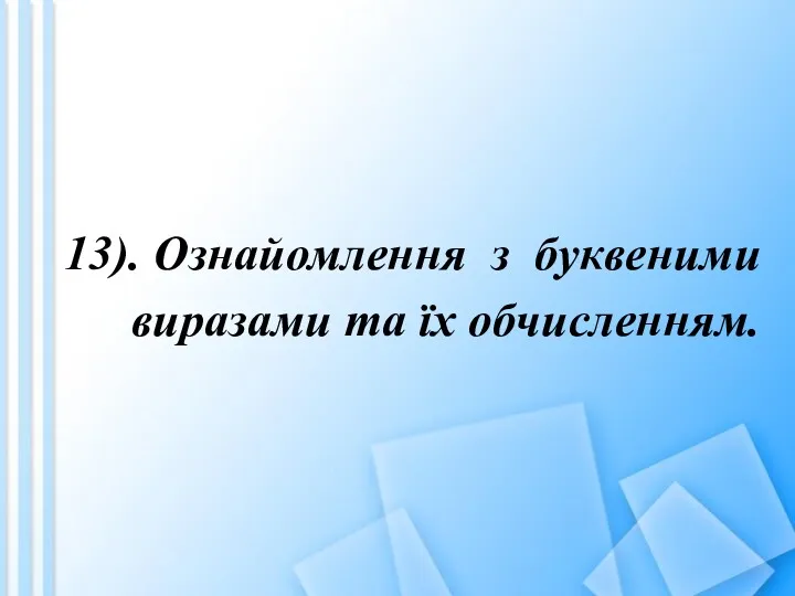 13). Ознайомлення з буквеними виразами та їх обчисленням.