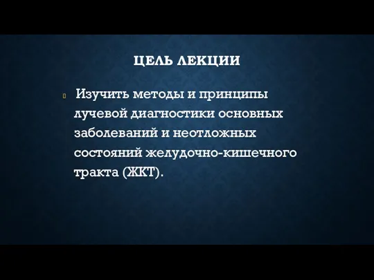 ЦЕЛЬ ЛЕКЦИИ Изучить методы и принципы лучевой диагностики основных заболеваний и неотложных состояний желудочно-кишечного тракта (ЖКТ).