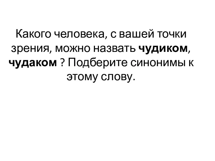 Какого человека, с вашей точки зрения, можно назвать чудиком, чудаком ? Подберите синонимы к этому слову.