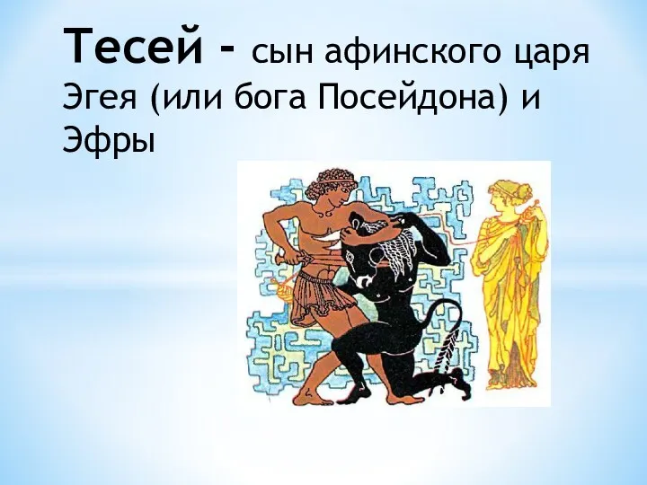 Тесей - сын афинского царя Эгея (или бога Посейдона) и Эфры