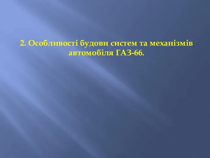 2. Особливості будови систем та механізмів автомобіля ГАЗ-66.