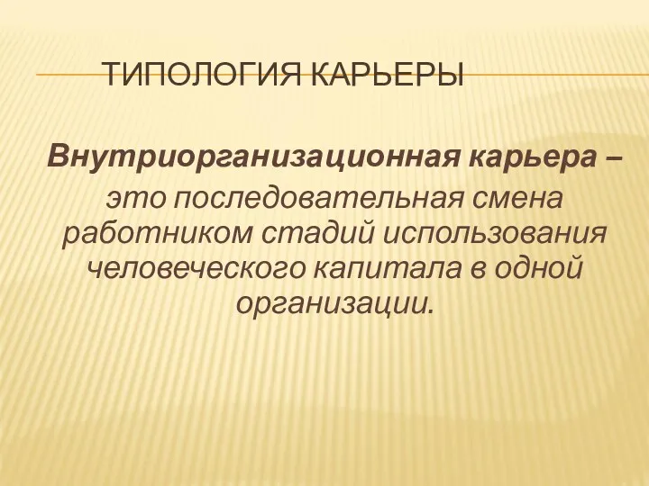 ТИПОЛОГИЯ КАРЬЕРЫ Внутриорганизационная карьера – это последовательная смена работником стадий использования человеческого капитала в одной организации.