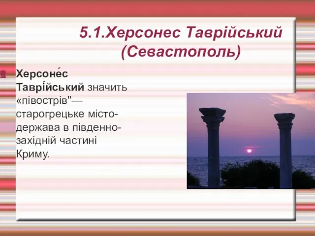 5.1.Херсонес Таврійський (Севастополь) Херсоне́с Таврі́йський значить «півострів"— старогрецьке місто-держава в південно-західній частині Криму.