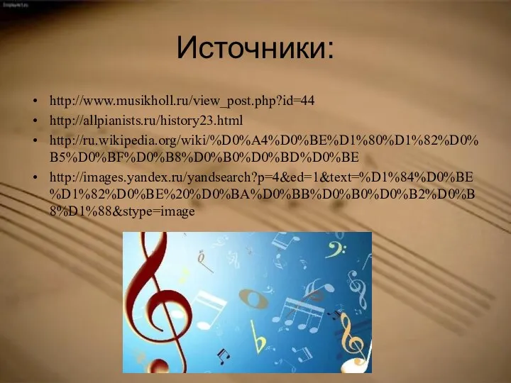 Источники: http://www.musikholl.ru/view_post.php?id=44 http://allpianists.ru/history23.html http://ru.wikipedia.org/wiki/%D0%A4%D0%BE%D1%80%D1%82%D0%B5%D0%BF%D0%B8%D0%B0%D0%BD%D0%BE http://images.yandex.ru/yandsearch?p=4&ed=1&text=%D1%84%D0%BE%D1%82%D0%BE%20%D0%BA%D0%BB%D0%B0%D0%B2%D0%B8%D1%88&stype=image